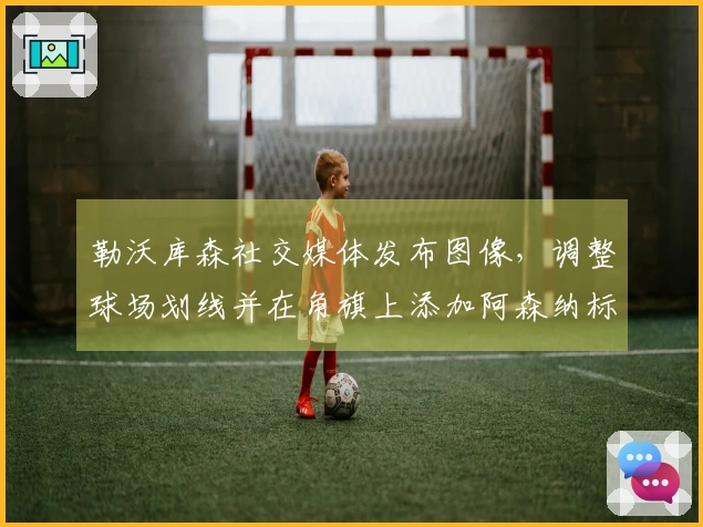 勒沃库森社交媒体发布图像，调整球场划线并在角旗上添加阿森纳标志