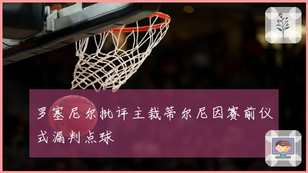 罗塞尼尔批评主裁蒂尔尼因赛前仪式漏判点球