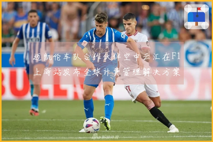 迈凯伦车队合作伙伴空中云汇在F1上海站发布全球计费管理解决方案
