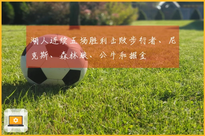 湖人连续五场胜利击败步行者、尼克斯、森林狼、公牛和掘金