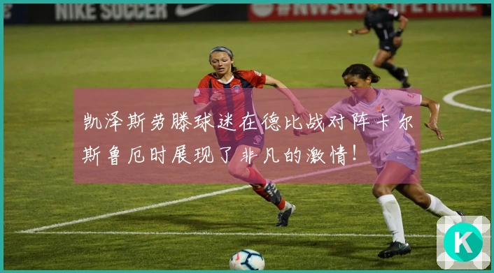 凯泽斯劳滕球迷在德比战对阵卡尔斯鲁厄时展现了非凡的激情！