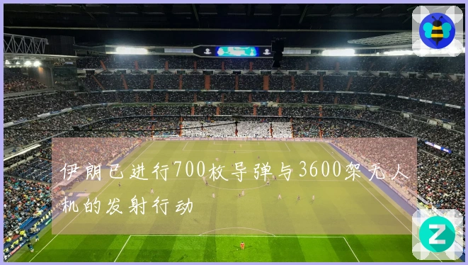 伊朗已进行700枚导弹与3600架无人机的发射行动