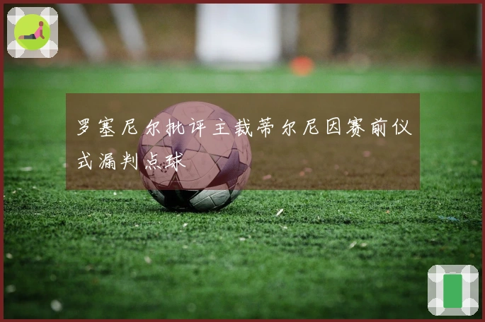 罗塞尼尔批评主裁蒂尔尼因赛前仪式漏判点球