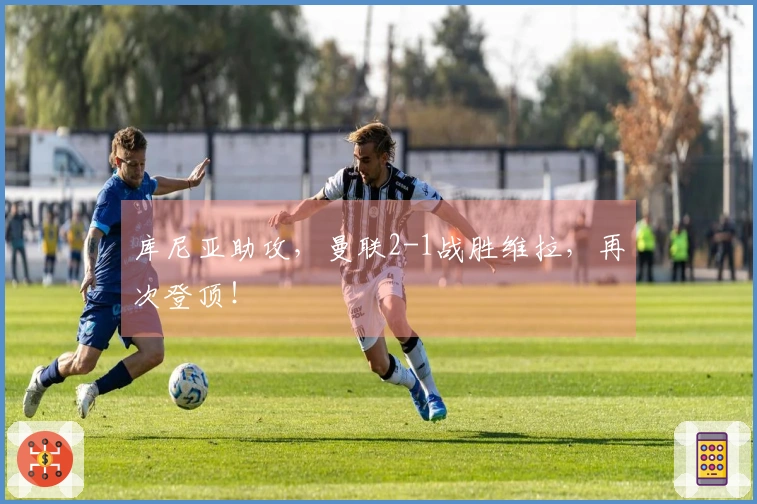 库尼亚助攻，曼联2-1战胜维拉，再次登顶！