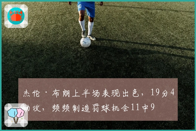 杰伦·布朗上半场表现出色，19分4助攻，频频制造罚球机会11中9