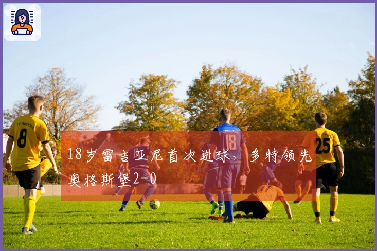 18岁雷吉亚尼首次进球，多特领先奥格斯堡2-0