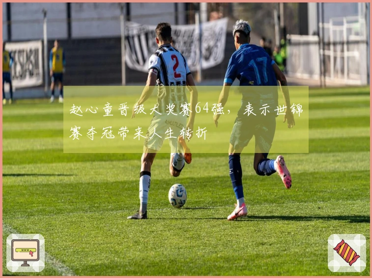 赵心童晋级大奖赛64强，表示世锦赛夺冠带来人生转折