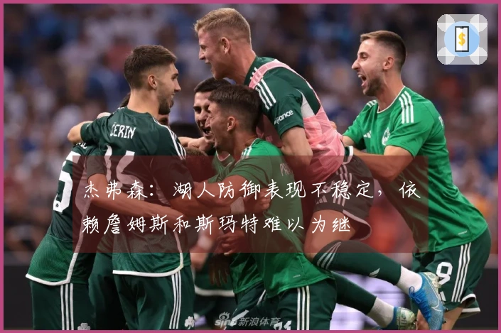 杰弗森：湖人防御表现不稳定，依赖詹姆斯和斯玛特难以为继