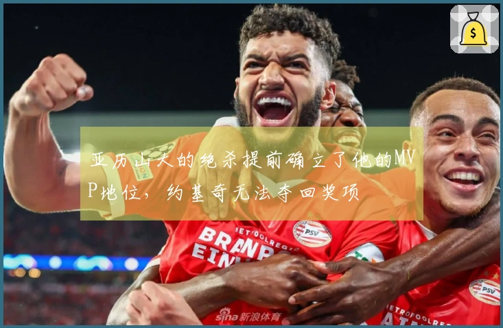 亚历山大的绝杀提前确立了他的MVP地位，约基奇无法夺回奖项